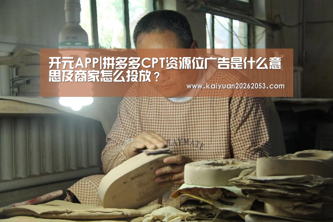 开元APP|拼多多CPT资源位广告是什么意思及商家怎么投放?(图1) 开元体育