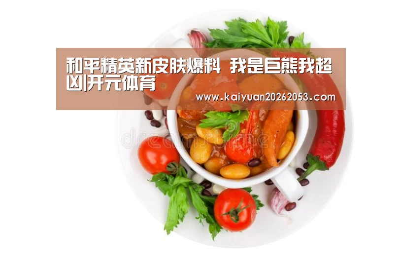 和平精英新皮肤爆料 我是巨熊我超凶|开元体育(图1) 开元赛事