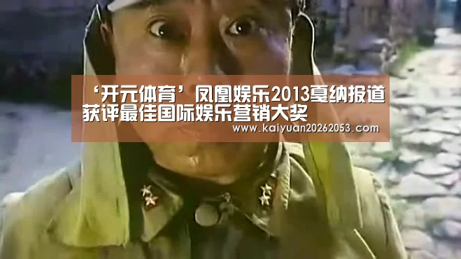 ‘开元体育’凤凰娱乐2013戛纳报道获评最佳国际娱乐营销大奖(图2) 开元赛事