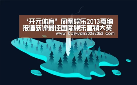 ‘开元体育’凤凰娱乐2013戛纳报道获评最佳国际娱乐营销大奖(图3) 开元体育