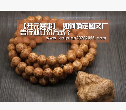 【开元赛事】
如何确定图文广告行业订价方式?(图1) 开元赛事