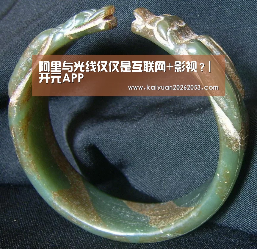 阿里与光线仅仅是互联网+影视?|开元APP(图3) 开元娱乐