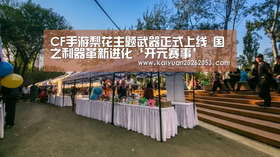 CF手游梨花主题武器正式上线 国之利器革新进化‘开元赛事’(图4) 开元赛事