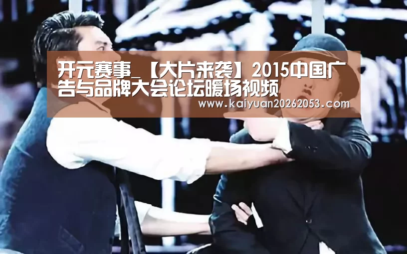 开元赛事_【大片来袭】2015中国广告与品牌大会论坛暖场视频(图2) 开元体育