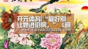 开元体育|“最好别让她进厨房。”《明日方舟》携手肯德基系列活动持续开启(图4) 开元娱乐